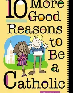 10 More Good Reasons to Be a Catholic